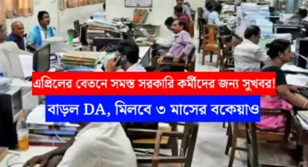 এপ্রিলের বেতনে সমস্ত সরকারি কর্মীদের জন্য সুখবর! বাড়ল DA, মিলবে ৩ মাসের বকেয়াও